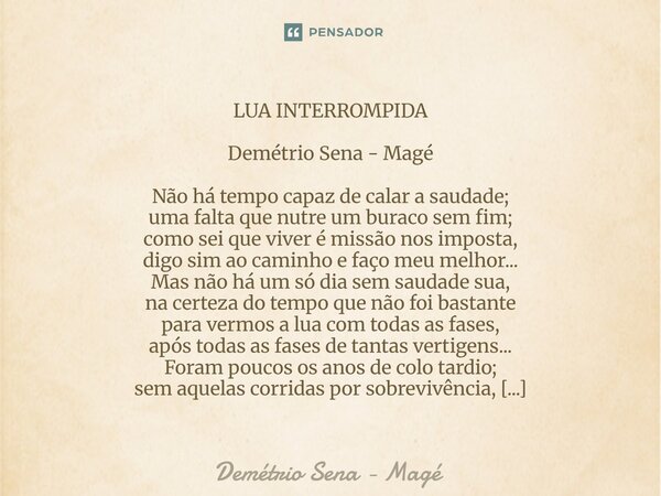 LUA INTERROMPIDA Demétrio Sena - Magé Não há tempo capaz de calar a saudade; uma falta que nutre um buraco sem fim; como sei que viver é missão nos imposta, di... Frase de Demétrio Sena - Magé.