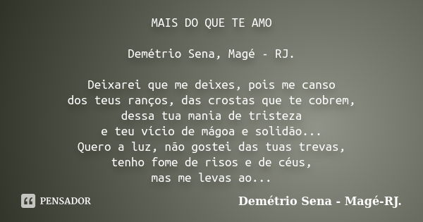 MAIS DO QUE TE AMO Demétrio Sena, Magé - RJ. Deixarei que me deixes, pois me canso dos teus ranços, das crostas que te cobrem, dessa tua mania de tristeza e teu... Frase de Demétrio Sena, Magé - RJ..