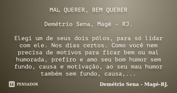 MAL QUERER, BEM QUERER Demétrio Sena, Magé - RJ. Elegi um de seus dois pólos, para só lidar com ele. Nos dias certos. Como você nem precisa de motivos para fica... Frase de Demétrio Sena, Magé - RJ..