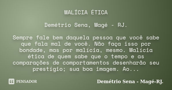 MALÍCIA ÉTICA Demétrio Sena, Magé - RJ. Sempre fale bem daquela pessoa que você sabe que fala mal de você. Não faça isso por bondade, mas por malícia, mesmo. Ma... Frase de Demétrio Sena, Magé - RJ..