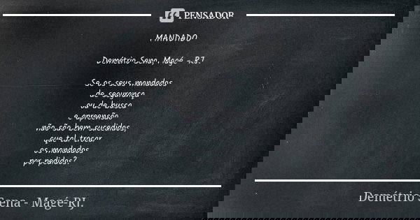 MANDADO Demétrio Sena, Magé - RJ. Se os seus mandados de segurança ou de busca e apreensão não são bem sucedidos, que tal trocar os mandados por pedidos?... Frase de Demétrio Sena, Magé - RJ..
