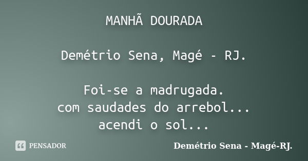 MANHÃ DOURADA Demétrio Sena, Magé - RJ. Foi-se a madrugada. com saudades do arrebol... acendi o sol...... Frase de Demétrio Sena, Magé - RJ..