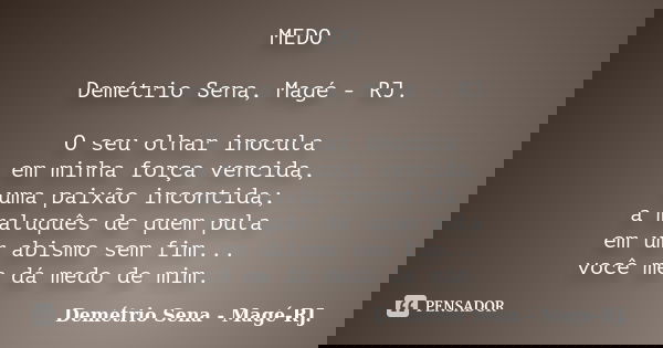 MEDO Demétrio Sena, Magé - RJ. O seu olhar inocula em minha força vencida, uma paixão incontida; a maluquês de quem pula em um abismo sem fim... você me dá medo... Frase de Demétrio Sena, Magé - RJ..