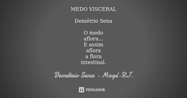 MEDO VISCERAL Demétrio Sena O medo aflora... E assim aflora a flora intestinal.... Frase de Demétrio Sena, Magé - RJ..