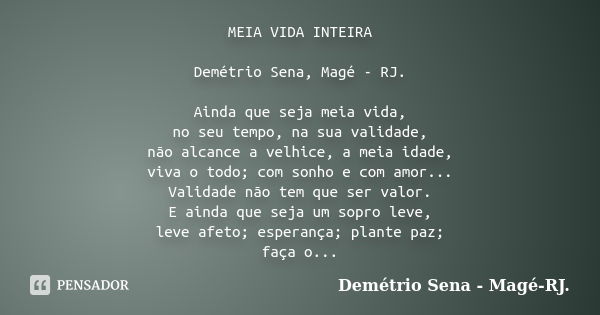 MEIA VIDA INTEIRA Demétrio Sena, Magé - RJ. Ainda que seja meia vida, no seu tempo, na sua validade, não alcance a velhice, a meia idade, viva o todo; com sonho... Frase de Demétrio Sena, Magé - RJ..