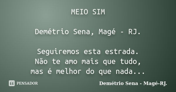 MEIO SIM Demétrio Sena, Magé - RJ. Seguiremos esta estrada. Não te amo mais que tudo, mas é melhor do que nada...... Frase de Demétrio Sena, Magé - RJ..