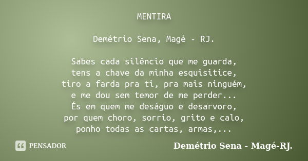 MENTIRA Demétrio Sena, Magé - RJ. Sabes cada silêncio que me guarda, tens a chave da minha esquisitice, tiro a farda pra ti, pra mais ninguém, e me dou sem temo... Frase de Demétrio Sena, Magé - RJ..