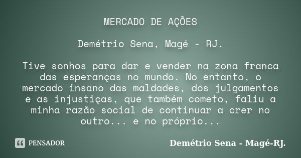 MERCADO DE AÇÕES Demétrio Sena, Magé - RJ. Tive sonhos para dar e vender na zona franca das esperanças no mundo. No entanto, o mercado insano das maldades, dos ... Frase de Demétrio Sena, Magé - RJ..