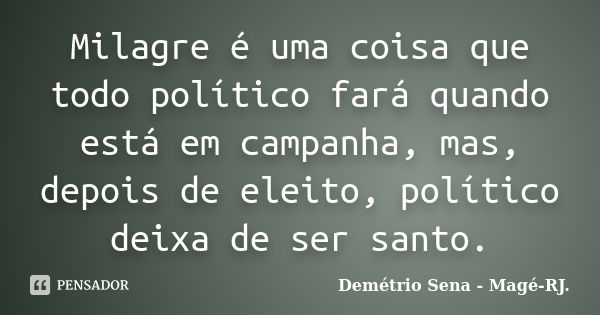 Milagre é uma coisa que todo político fará quando está em campanha, mas, depois de eleito, político deixa de ser santo.... Frase de Demétrio Sena - Magé - RJ..