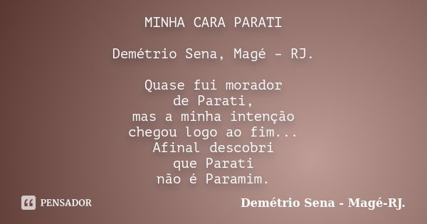 MINHA CARA PARATI Demétrio Sena, Magé – RJ. Quase fui morador de Parati, mas a minha intenção chegou logo ao fim... Afinal descobri que Parati não é Paramim.... Frase de Demétrio Sena, Magé - RJ..