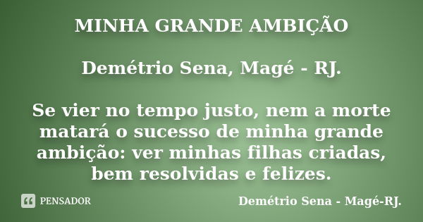 MINHA GRANDE AMBIÇÃO Demétrio Sena, Magé - RJ. Se vier no tempo justo, nem a morte matará o sucesso de minha grande ambição: ver minhas filhas criadas, bem reso... Frase de Demétrio Sena, Magé - RJ..