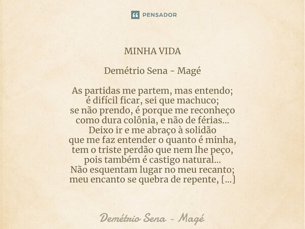 ⁠MINHA VIDA Demétrio Sena - Magé As partidas me partem, mas entendo; é difícil ficar, sei que machuco; se não prendo, é porque me reconheço como dura colônia, e... Frase de Demétrio Sena - Magé.