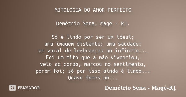 MITOLOGIA DO AMOR PERFEITO Demétrio Sena, Magé - RJ. Só é lindo por ser um ideal; uma imagem distante; uma saudade; um varal de lembranças no infinito... Foi um... Frase de Demétrio Sena, Magé - RJ..