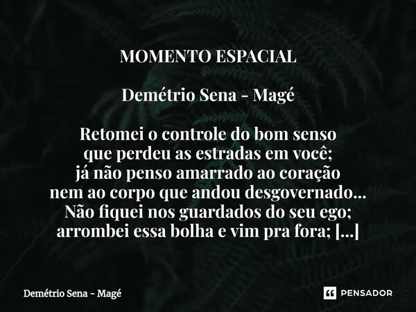 ⁠MOMENTO ESPACIAL Demétrio Sena - Magé Retomei o controle do bom senso que perdeu as estradas em você; já não penso amarrado ao coração nem ao corpo que andou d... Frase de Demétrio Sena - Magé.