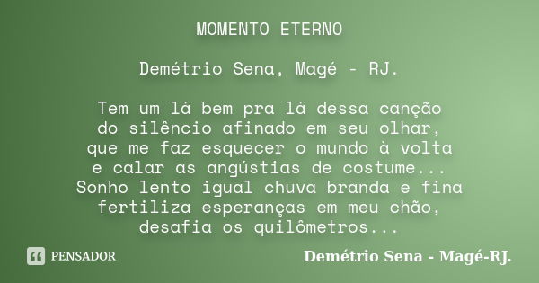 MOMENTO ETERNO Demétrio Sena, Magé - RJ. Tem um lá bem pra lá dessa canção do silêncio afinado em seu olhar, que me faz esquecer o mundo à volta e calar as angú... Frase de Demétrio Sena, Magé - RJ..