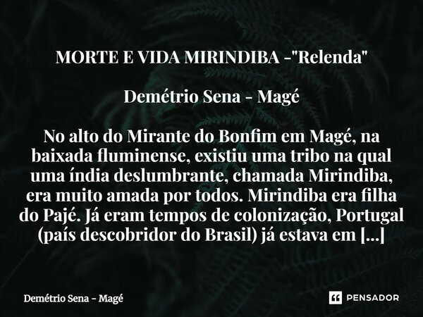 ⁠MORTE E VIDA MIRINDIBA - "Relenda" Demétrio Sena - Magé No alto do Mirante do Bonfim em Magé, na baixada fluminense, existiu uma tribo na qual uma ín... Frase de Demétrio Sena - Magé.