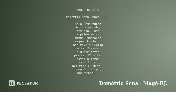 MULHEROLOGIA Demétrio Sena, Magé - RJ. Se a Rosa nunca foi Margarida, nem tia Flora a prima Vera, minha Esmeralda sequer Luzia... Não tive a Glória de ter Socor... Frase de Demétrio Sena - Magé - RJ..