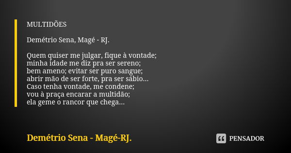 MULTIDÕES Demétrio Sena, Magé - RJ. Quem quiser me julgar, fique à vontade; minha idade me diz pra ser sereno; bem ameno; evitar ser puro sangue; abrir mão de s... Frase de Demétrio Sena, Magé - RJ..