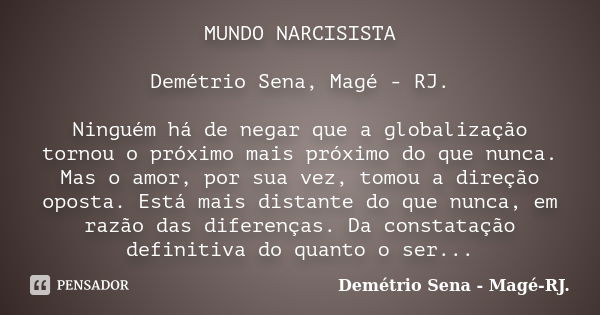 MUNDO NARCISISTA Demétrio Sena, Magé - RJ. Ninguém há de negar que a globalização tornou o próximo mais próximo do que nunca. Mas o amor, por sua vez, tomou a d... Frase de Demétrio Sena, Magé - RJ..