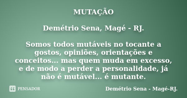 MUTAÇÃO Demétrio Sena, Magé - RJ. Somos todos mutáveis no tocante a gostos, opiniões, orientações e conceitos... mas quem muda em excesso, e de modo a perder a ... Frase de Demétrio Sena, Magé - RJ..