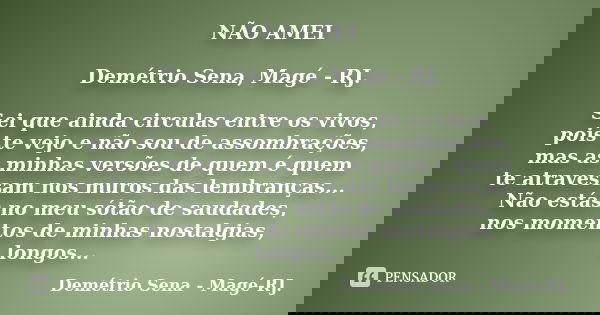 NÃO AMEI Demétrio Sena, Magé - RJ. Sei que ainda circulas entre os vivos, pois te vejo e não sou de assombrações, mas as minhas versões de quem é quem te atrave... Frase de Demétrio Sena, Magé - RJ..