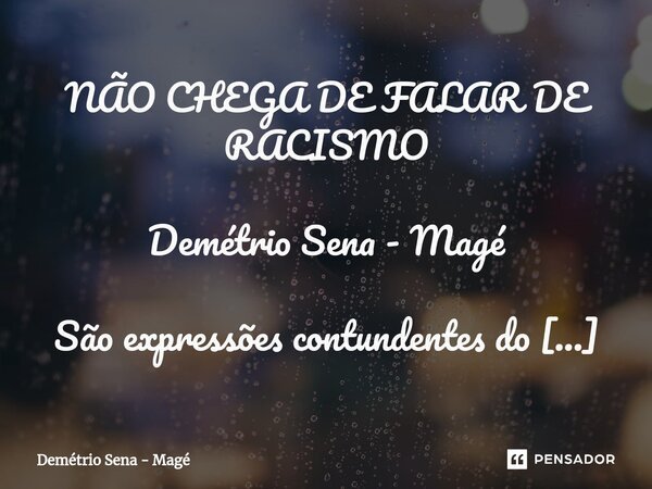 ⁠NÃO CHEGA DE FALAR DE RACISMO Demétrio Sena - Magé São expressões contundentes do racismo neste país, frases como: "não existe racismo", "também... Frase de Demétrio Sena - Magé.