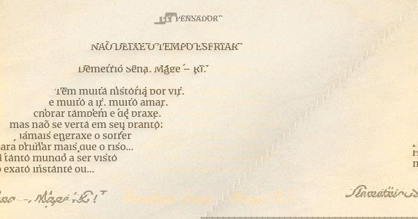 NÃO DEIXE O TEMPO ESFRIAR Demétrio Sena, Magé – RJ. Tem muita história por vir, e muito a ir, muito amar, chorar também é de praxe, mas não se verta em seu pran... Frase de Demétrio Sena, Magé - RJ..