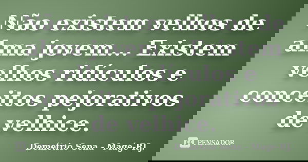 Não existem velhos de alma jovem... Existem velhos ridículos e conceitos pejorativos de velhice.... Frase de Demétrio Sena - Magé - RJ..