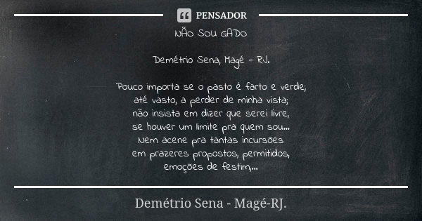 NÃO SOU GADO Demétrio Sena, Magé - RJ. Pouco importa se o pasto é farto e verde; até vasto, a perder de minha vista; não insista em dizer que serei livre, se ho... Frase de Demétrio Sena, Magé - RJ..