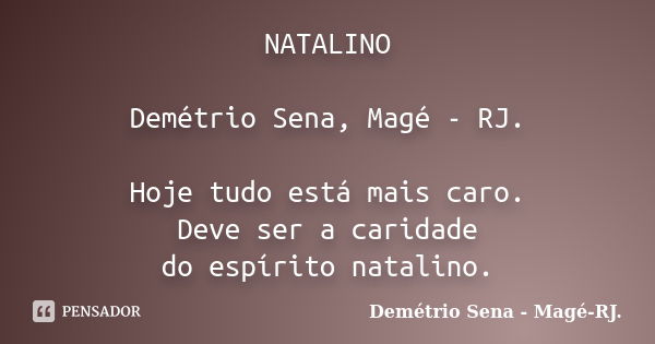 NATALINO Demétrio Sena, Magé - RJ. Hoje tudo está mais caro. Deve ser a caridade do espírito natalino.... Frase de Demétrio Sena, Magé - RJ..