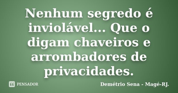 Nenhum segredo é inviolável... Que o digam chaveiros e arrombadores de privacidades.... Frase de Demétrio Sena - Magé - RJ..