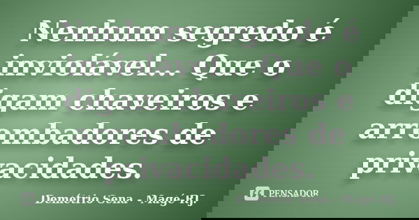 Nenhum segredo é inviolável... Que o digam chaveiros e arrombadores de privacidades.... Frase de Demétrio Sena - Magé - RJ..