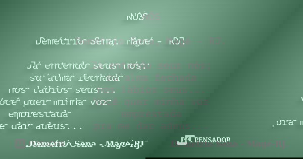 NÓS Demétrio Sena, Magé - RJ. Já entendo seus nós; su´alma fechada nos lábios seus... Você quer minha voz emprestada pra me dar adeus...... Frase de Demétrio Sena, Magé - RJ..