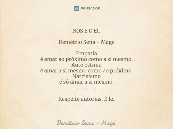 ⁠NÓS E O EU Demétrio Sena - Magé Empatia é amar ao próximo como a si mesmo. Auto estima é amar a si mesmo como ao próximo. Narcisismo é só amar a si mesmo. ... ... Frase de Demétrio Sena - Magé.