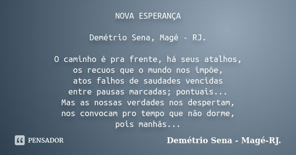 NOVA ESPERANÇA Demétrio Sena, Magé - RJ. O caminho é pra frente, há seus atalhos, os recuos que o mundo nos impõe, atos falhos de saudades vencidas entre pausas... Frase de Demétrio Sena, Magé - RJ..