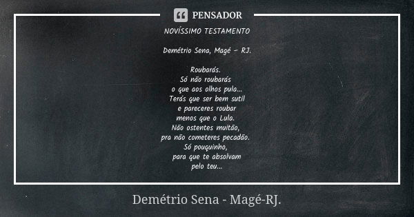 NOVÍSSIMO TESTAMENTO Demétrio Sena, Magé – RJ. Roubarás. Só não roubarás o que aos olhos pula... Terás que ser bem sutil e pareceres roubar menos que o Lula. Nã... Frase de Demétrio Sena, Magé - RJ..