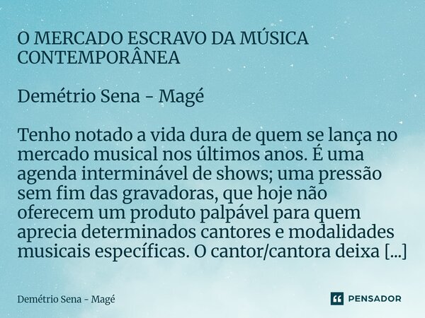⁠O MERCADO ESCRAVO DA MÚSICA CONTEMPORÂNEA Demétrio Sena - Magé Tenho notado a vida dura de quem se lança no mercado musical nos últimos anos. É uma agenda inte... Frase de Demétrio Sena - Magé.