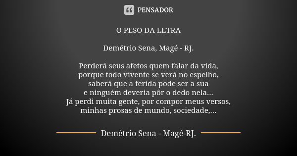 O PESO DA LETRA Demétrio Sena, Magé - RJ. Perderá seus afetos quem falar da vida, porque todo vivente se verá no espelho, saberá que a ferida pode ser a sua e n... Frase de Demétrio Sena, Magé - RJ..