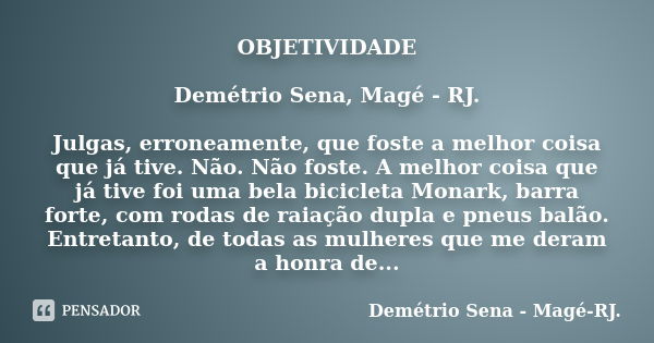 OBJETIVIDADE Demétrio Sena, Magé - RJ. Julgas, erroneamente, que foste a melhor coisa que já tive. Não. Não foste. A melhor coisa que já tive foi uma bela bicic... Frase de Demétrio Sena, Magé - RJ..