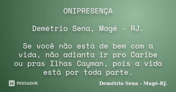 ONIPRESENÇA Demétrio Sena, Magé - RJ. Se você não está de bem com a vida, não adianta ir pro Caribe ou pras Ilhas Cayman, pois a vida está por toda parte.... Frase de Demétrio Sena, Magé - RJ..