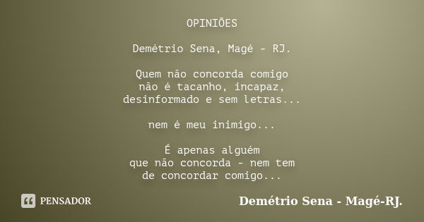 OPINIÕES Demétrio Sena, Magé - RJ. Quem não concorda comigo não é tacanho, incapaz, desinformado e sem letras... nem é meu inimigo... É apenas alguém que não co... Frase de Demétrio Sena, Magé - RJ..