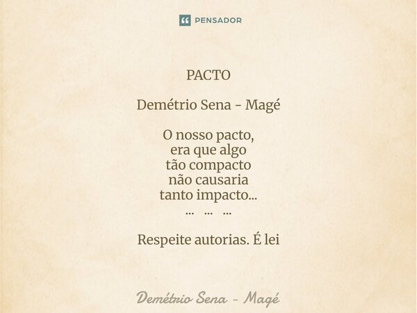 ⁠PACTO Demétrio Sena - Magé O nosso pacto, era que algo tão compacto não causaria tanto impacto... ... ... ... Respeite autorias. É lei... Frase de Demétrio Sena - Magé.