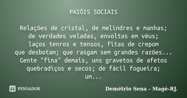 PAIÓIS SOCIAIS Relações de cristal, de melindres e manhas; de verdades veladas, envoltas em véus; laços tenros e tensos, fitas de crepom que desbotam; que rasga... Frase de Demétrio Sena - Magé-RJ..