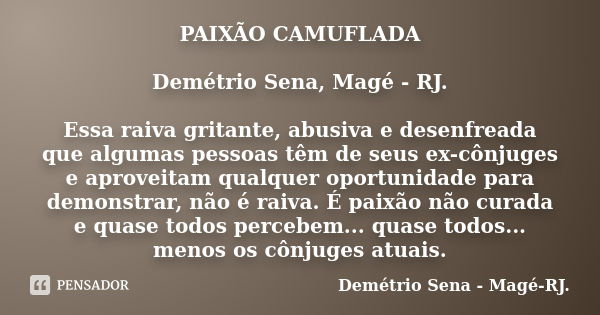 PAIXÃO CAMUFLADA Demétrio Sena, Magé - RJ. Essa raiva gritante, abusiva e desenfreada que algumas pessoas têm de seus ex-cônjuges e aproveitam qualquer oportuni... Frase de Demétrio Sena, Magé - RJ..