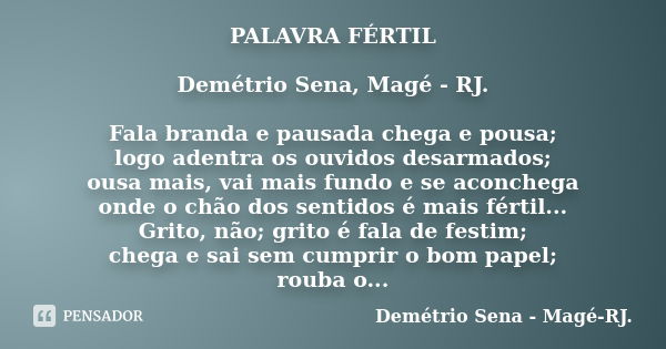 PALAVRA FÉRTIL Demétrio Sena, Magé - RJ. Fala branda e pausada chega e pousa; logo adentra os ouvidos desarmados; ousa mais, vai mais fundo e se aconchega onde ... Frase de Demétrio Sena, Magé - RJ..