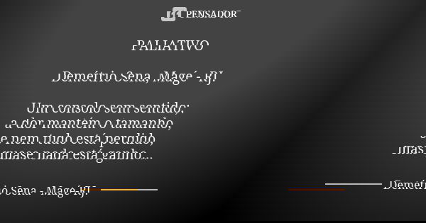 PALIATIVO Demétrio Sena, Magé - RJ. Um consolo sem sentido; a dor mantém o tamanho, se nem tudo está perdido, mas quase nada está ganho...... Frase de Demétrio Sena, Magé - RJ..