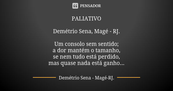 PALIATIVO Demétrio Sena, Magé - RJ. Um consolo sem sentido; a dor mantém o tamanho, se nem tudo está perdido, mas quase nada está ganho...... Frase de Demétrio Sena, Magé - RJ..