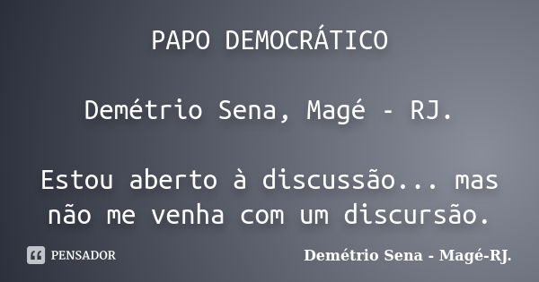 PAPO DEMOCRÁTICO Demétrio Sena, Magé - RJ. Estou aberto à discussão... mas não me venha com um discursão.... Frase de Demétrio Sena, Magé - RJ..