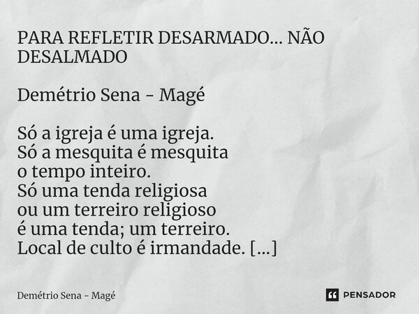 ⁠PARA REFLETIR DESARMADO... NÃO DESALMADO Demétrio Sena - Magé Só a igreja é uma igreja. Só a mesquita é mesquita o tempo inteiro. Só uma tenda religiosa ou um ... Frase de Demétrio Sena - Magé.