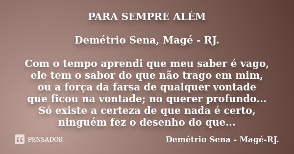 PARA SEMPRE ALÉM Demétrio Sena, Magé - RJ. Com o tempo aprendi que meu saber é vago, ele tem o sabor do que não trago em mim, ou a força da farsa de qualquer vo... Frase de Demétrio Sena, Magé - RJ..